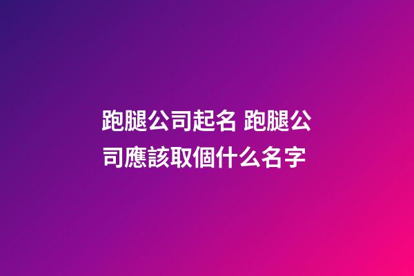 跑腿公司起名 跑腿公司應該取個什么名字-第1張-公司起名-玄機派